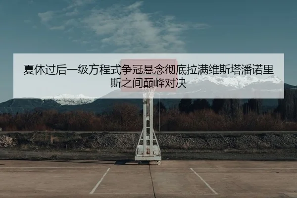夏休过后一级方程式争冠悬念彻底拉满维斯塔潘诺里斯之间巅峰对决